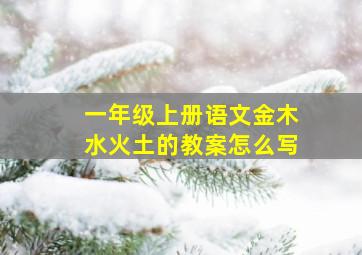 一年级上册语文金木水火土的教案怎么写