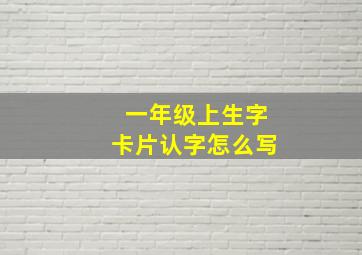 一年级上生字卡片认字怎么写