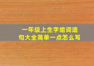 一年级上生字组词造句大全简单一点怎么写