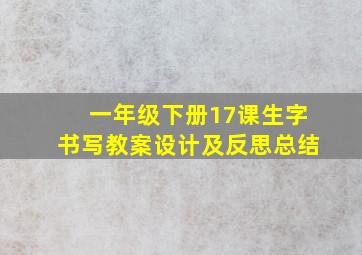 一年级下册17课生字书写教案设计及反思总结