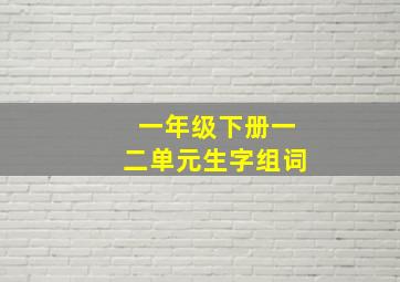 一年级下册一二单元生字组词