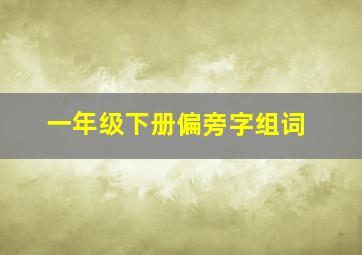 一年级下册偏旁字组词