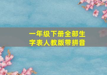 一年级下册全部生字表人教版带拼音