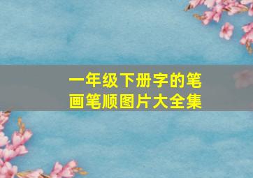 一年级下册字的笔画笔顺图片大全集