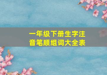 一年级下册生字注音笔顺组词大全表