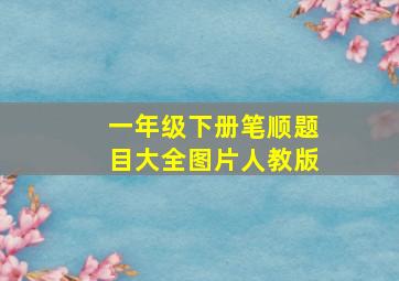 一年级下册笔顺题目大全图片人教版