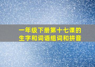 一年级下册第十七课的生字和词语组词和拼音