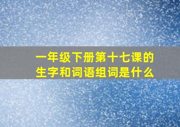 一年级下册第十七课的生字和词语组词是什么