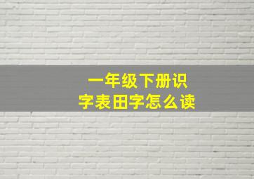 一年级下册识字表田字怎么读