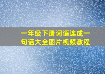 一年级下册词语连成一句话大全图片视频教程