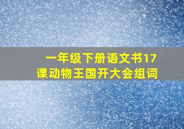 一年级下册语文书17课动物王国开大会组词