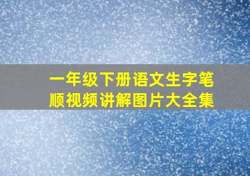 一年级下册语文生字笔顺视频讲解图片大全集