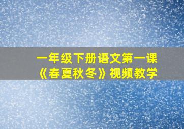 一年级下册语文第一课《春夏秋冬》视频教学