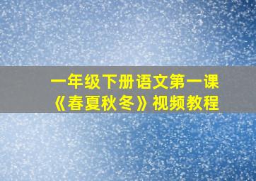 一年级下册语文第一课《春夏秋冬》视频教程