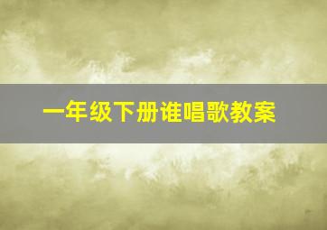 一年级下册谁唱歌教案