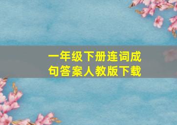 一年级下册连词成句答案人教版下载