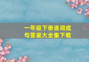 一年级下册连词成句答案大全集下载