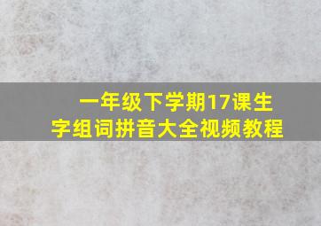 一年级下学期17课生字组词拼音大全视频教程