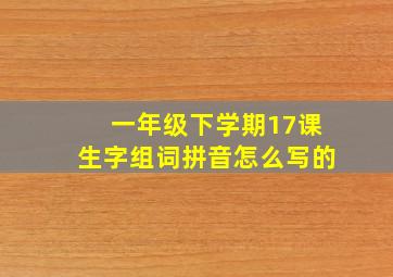 一年级下学期17课生字组词拼音怎么写的