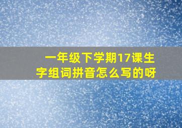 一年级下学期17课生字组词拼音怎么写的呀