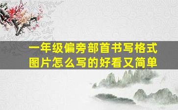 一年级偏旁部首书写格式图片怎么写的好看又简单