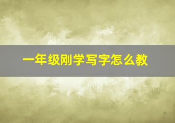 一年级刚学写字怎么教