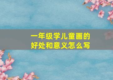 一年级学儿童画的好处和意义怎么写