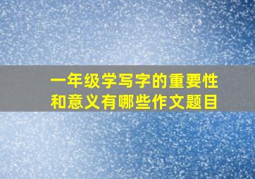 一年级学写字的重要性和意义有哪些作文题目