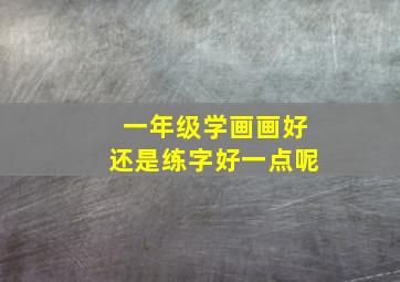 一年级学画画好还是练字好一点呢