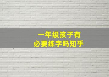 一年级孩子有必要练字吗知乎