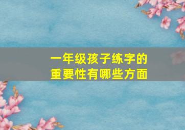 一年级孩子练字的重要性有哪些方面