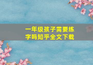 一年级孩子需要练字吗知乎全文下载