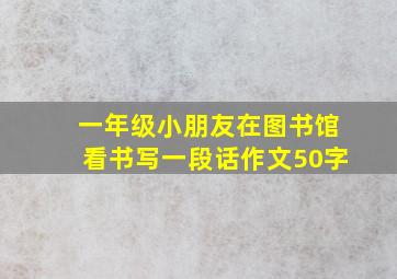 一年级小朋友在图书馆看书写一段话作文50字