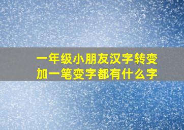 一年级小朋友汉字转变加一笔变字都有什么字