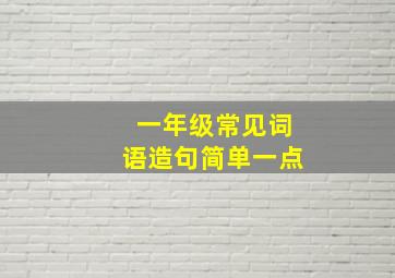 一年级常见词语造句简单一点