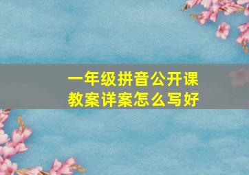 一年级拼音公开课教案详案怎么写好