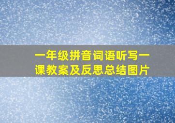 一年级拼音词语听写一课教案及反思总结图片