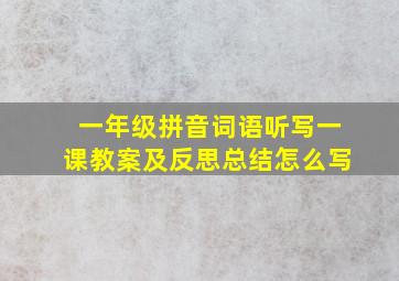 一年级拼音词语听写一课教案及反思总结怎么写