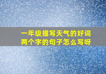 一年级描写天气的好词两个字的句子怎么写呀