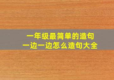 一年级最简单的造句一边一边怎么造句大全