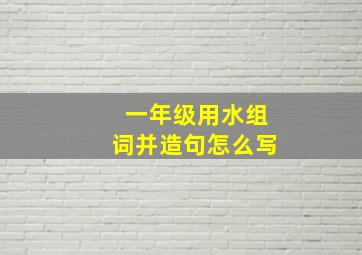 一年级用水组词并造句怎么写