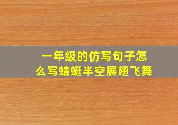 一年级的仿写句子怎么写蜻蜓半空展翅飞舞