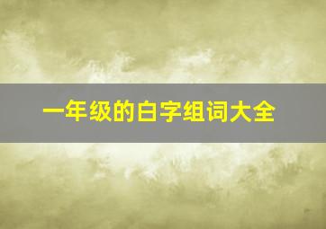 一年级的白字组词大全