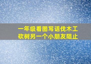 一年级看图写话伐木工砍树另一个小朋友阻止