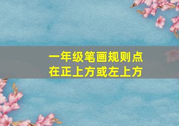 一年级笔画规则点在正上方或左上方