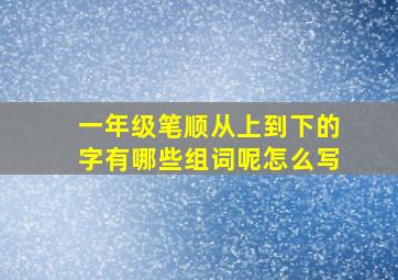 一年级笔顺从上到下的字有哪些组词呢怎么写