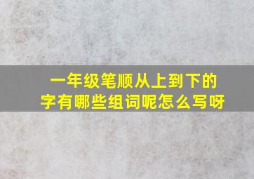 一年级笔顺从上到下的字有哪些组词呢怎么写呀