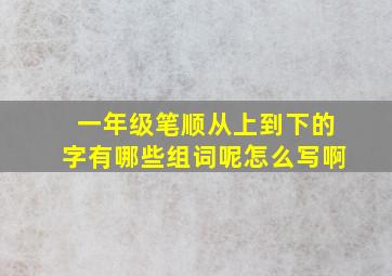 一年级笔顺从上到下的字有哪些组词呢怎么写啊