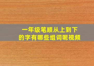 一年级笔顺从上到下的字有哪些组词呢视频