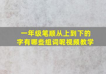 一年级笔顺从上到下的字有哪些组词呢视频教学